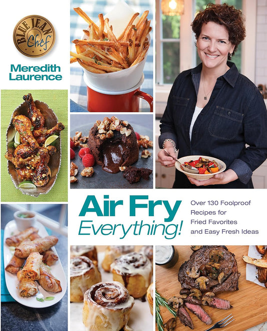 Air Fry Everything: Foolproof Recipes for Fried Favorites and Easy Fresh Ideas by Blue Jean Chef, Meredith Laurence, The Blue Jean Chef (Cookbook)